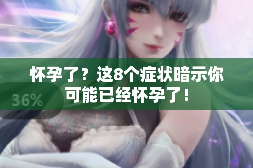 怀孕了？这8个症状暗示你可能已经怀孕了！