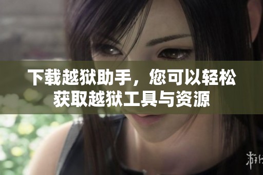 下载越狱助手，您可以轻松获取越狱工具与资源