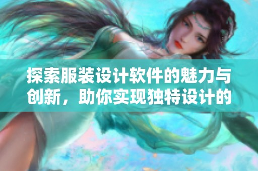 探索服装设计软件的魅力与创新，助你实现独特设计的梦想