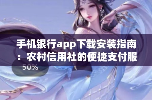 手机银行app下载安装指南：农村信用社的便捷支付服务介绍