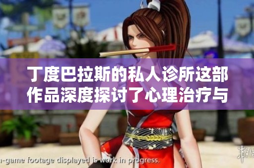 丁度巴拉斯的私人诊所这部作品深度探讨了心理治疗与个体心灵的关系