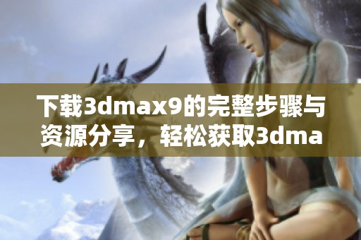 下载**max9的完整步骤与资源分享，轻松获取**max9的下载链接