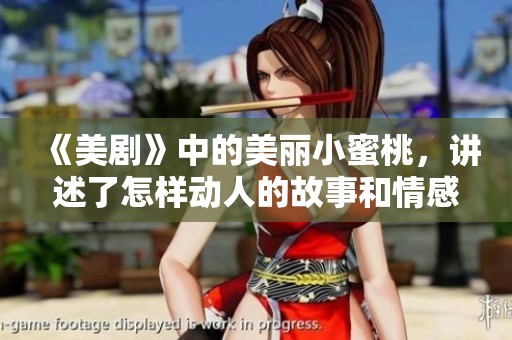 《美剧》中的美丽小蜜桃，讲述了怎样动人的故事和情感旅程