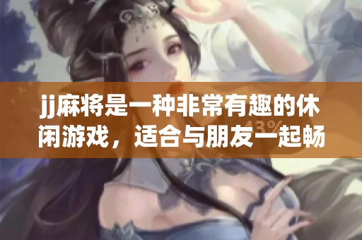 jj麻将是一种非常有趣的休闲游戏，适合与朋友一起畅玩