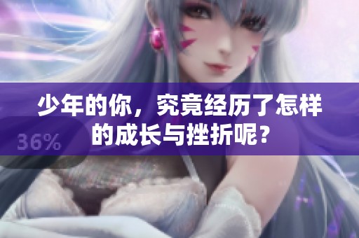 少年的你，究竟经历了怎样的成长与挫折呢？