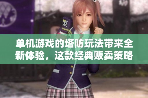 单机游戏的塔防玩法带来全新体验，这款经典贩卖策略乐趣满满