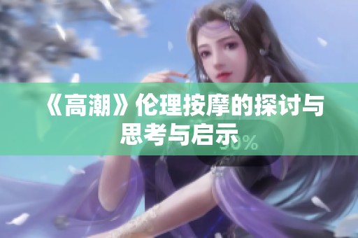 《高潮》伦理按摩的探讨与思考与启示