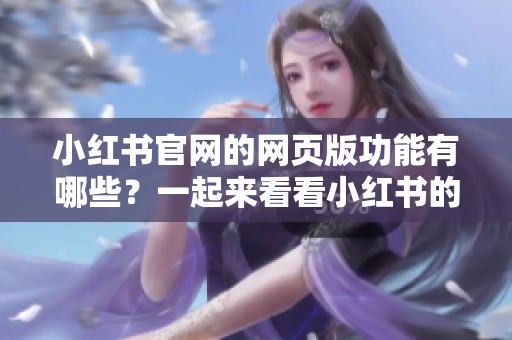 小红书官网的网页版功能有哪些？一起来看看小红书的网页版吧！