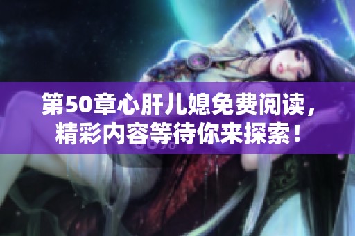 第50章心肝儿媳免费阅读，精彩内容等待你来探索！