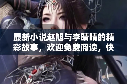 最新小说赵旭与李晴晴的精彩故事，欢迎免费阅读，快来一起探索吧！