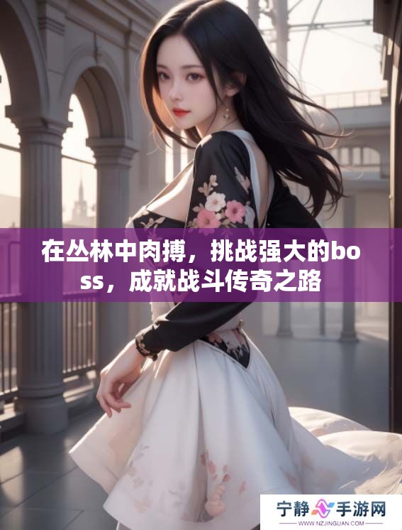 在丛林中肉搏，挑战强大的boss，成就战斗传奇之路