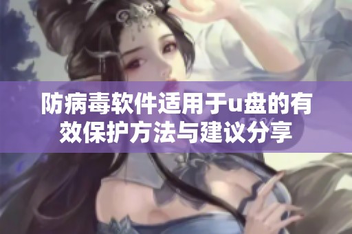 防病毒软件适用于u盘的有效保护方法与建议分享
