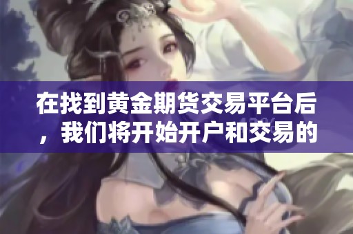 在找到黄金期货交易平台后，我们将开始开户和交易的步骤