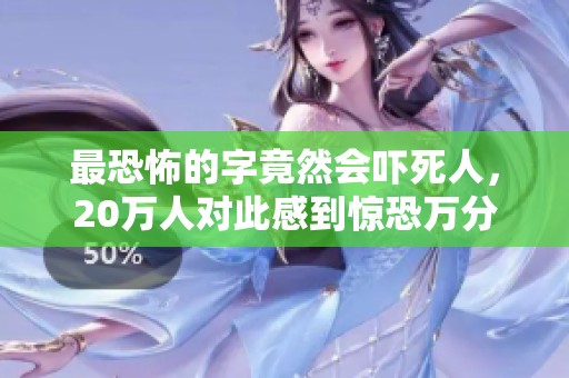 最恐怖的字竟然会吓死人，20万人对此感到惊恐万分