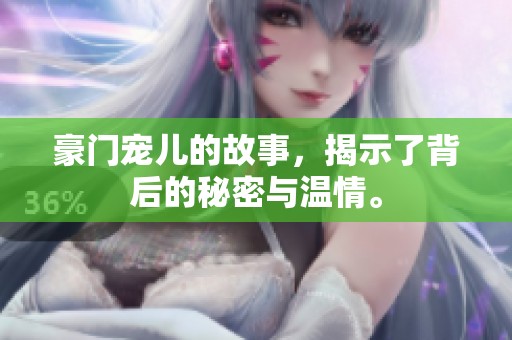 豪门宠儿的故事，揭示了背后的秘密与温情。