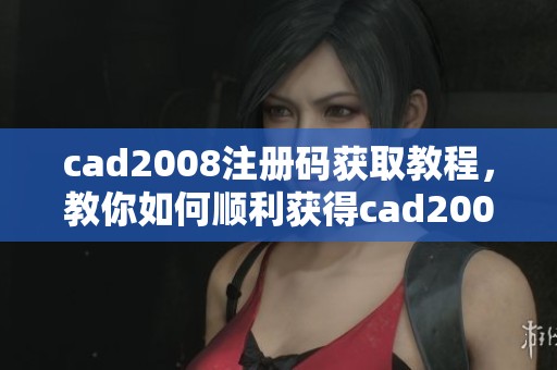 cad2008注册码获取教程，教你如何顺利获得cad2008的注册码