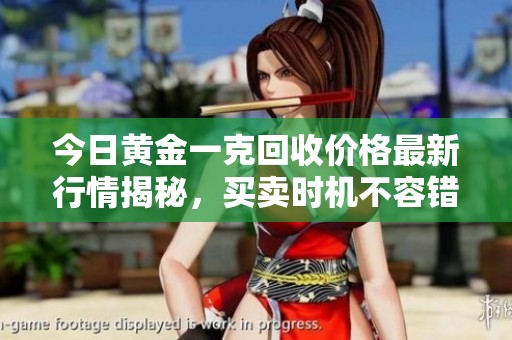 今日黄金一克回收价格最新行情揭秘，买卖时机不容错过！