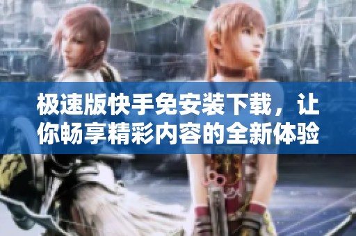 极速版快手免安装下载，让你畅享精彩内容的全新体验
