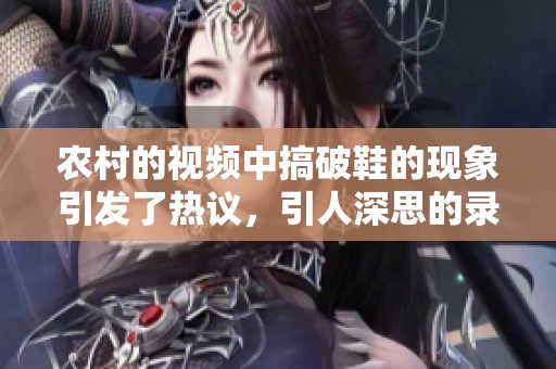 农村的视频中搞破鞋的现象引发了热议，引人深思的录像内容