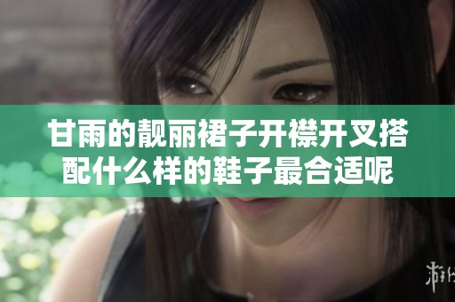 甘雨的靓丽裙子开襟开叉搭配什么样的鞋子最合适呢