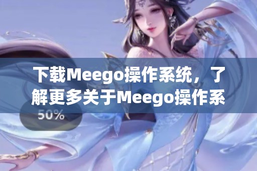 下载Meego操作系统，了解更多关于Meego操作系统的信息和使用指南