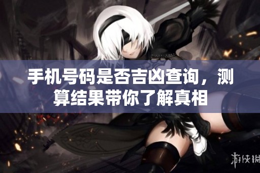 手机号码是否吉凶查询，测算结果带你了解真相