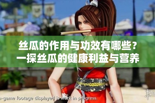 丝瓜的作用与功效有哪些？一探丝瓜的健康利益与营养价值