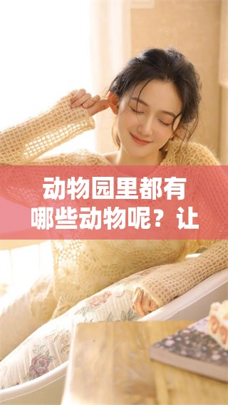 动物园里都有哪些动物呢？让我们一起揭秘这些可爱的动物吧！
