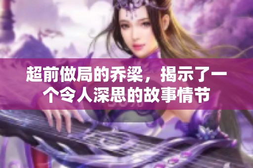 超前做局的乔梁，揭示了一个令人深思的故事情节