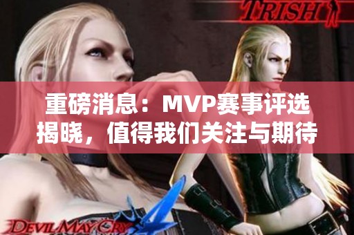 重磅消息：MVP赛事评选揭晓，值得我们关注与期待的新篇章