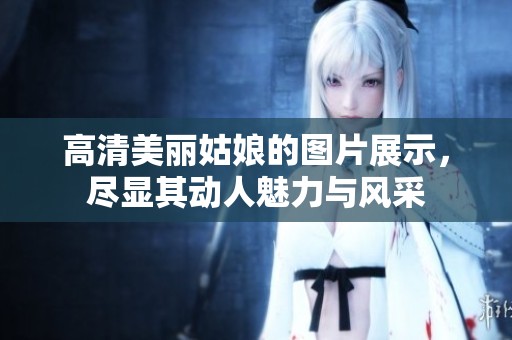 高清美丽姑娘的图片展示，尽显其动人魅力与风采
