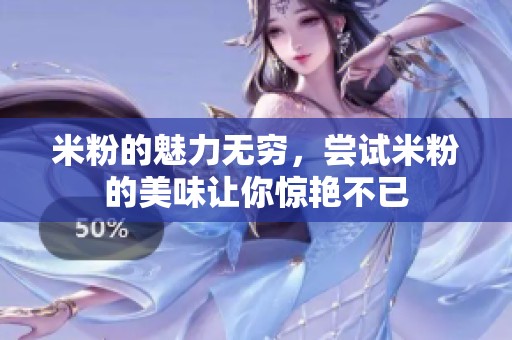 米粉的魅力无穷，尝试米粉的美味让你惊艳不已