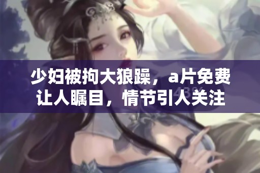 少妇被拘大狼躁，**免费让人瞩目，情节引人关注