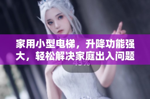 家用小型电梯，升降功能强大，轻松解决家庭出入问题