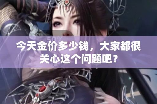 今天金价多少钱，大家都很关心这个问题吧？