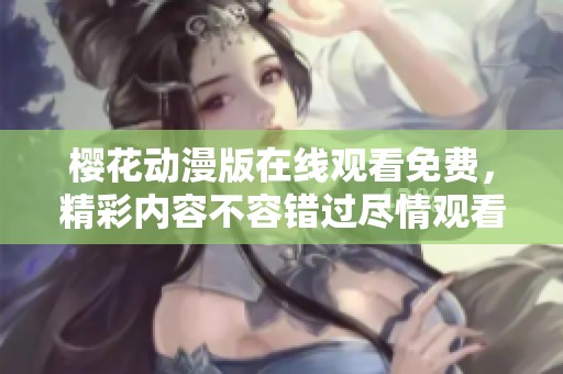 樱花动漫版在线观看免费，精彩内容不容错过尽情观看