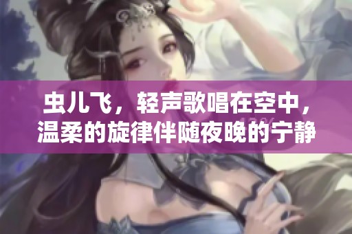 虫儿飞，轻声歌唱在空中，温柔的旋律伴随夜晚的宁静