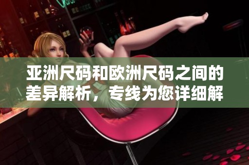 亚洲尺码和欧洲尺码之间的差异解析，专线为您详细解读尺码问题