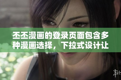 丕丕漫画的登录页面包含多种漫画选择，下拉式设计让用户体验更流畅