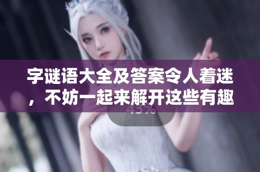 **语大全及答案令人着迷，不妨一起来解开这些有趣的谜语吧