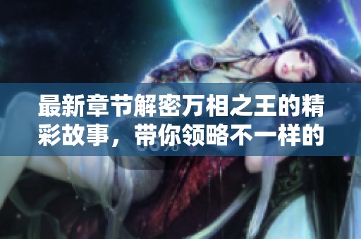 最新章节解密万相之王的精彩故事，带你领略不一样的奇幻冒险