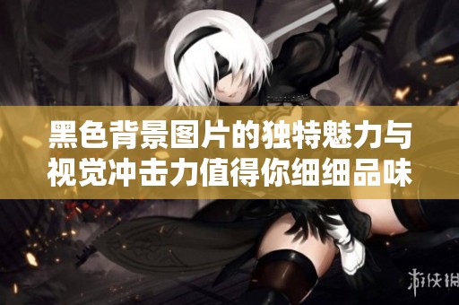 黑色背景图片的独特魅力与视觉冲击力值得你细细品味