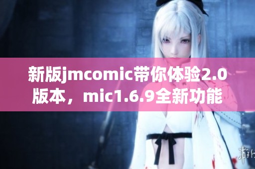 新版jmcomic带你体验2.0版本，mic1.6.9全新功能等你来发现