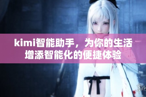 kimi智能助手，为你的生活增添智能化的便捷体验