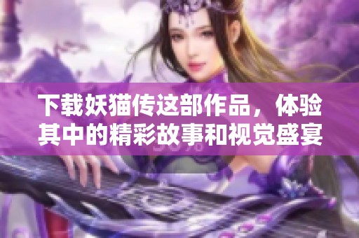 下载妖猫传这部作品，体验其中的精彩故事和视觉盛宴