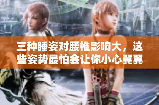 三种睡姿对腰椎影响大，这些姿势最怕会让你小心翼翼