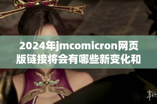 2024年jmcomicron网页版链接将会有哪些新变化和亮点请留意这里了解详细信息