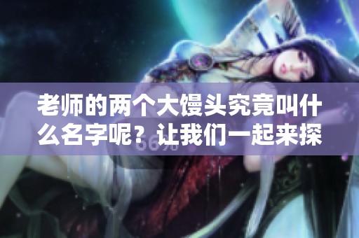 老师的两个大馒头究竟叫什么名字呢？让我们一起来探讨一下吧！