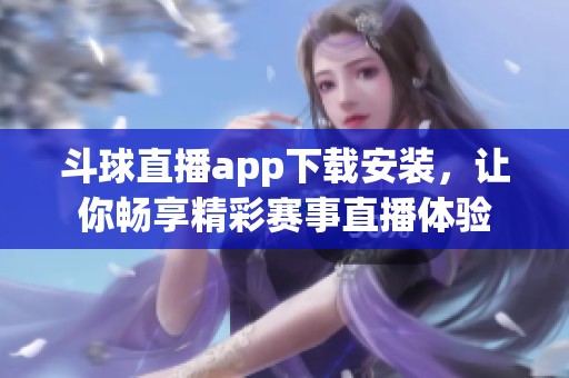 斗球直播app下载安装，让你畅享精彩赛事直播体验