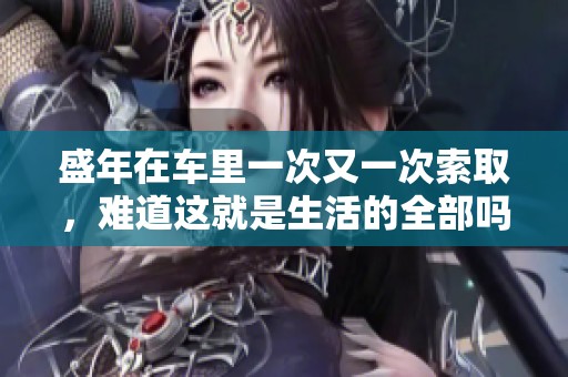 盛年在车里一次又一次索取，难道这就是生活的全部吗
